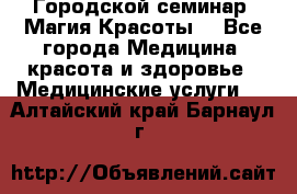 Городской семинар “Магия Красоты“ - Все города Медицина, красота и здоровье » Медицинские услуги   . Алтайский край,Барнаул г.